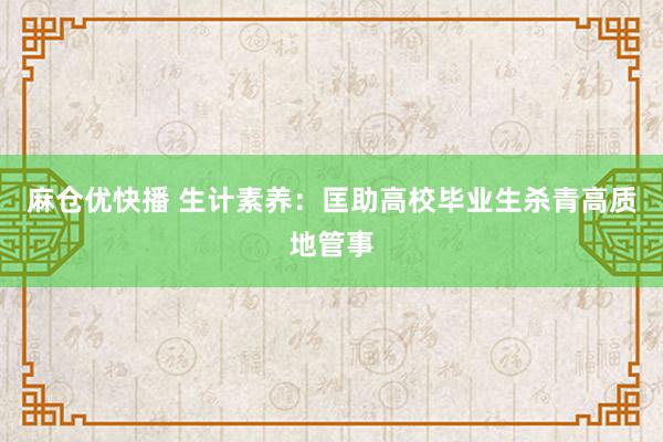 麻仓优快播 生计素养：匡助高校毕业生杀青高质地管事