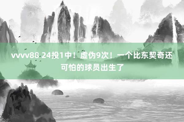 vvvv88 24投1中！虚伪9次！一个比东契奇还可怕的球员出生了
