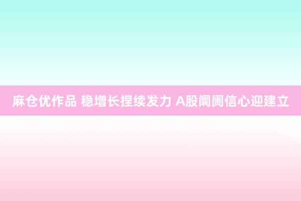 麻仓优作品 稳增长捏续发力 A股阛阓信心迎建立
