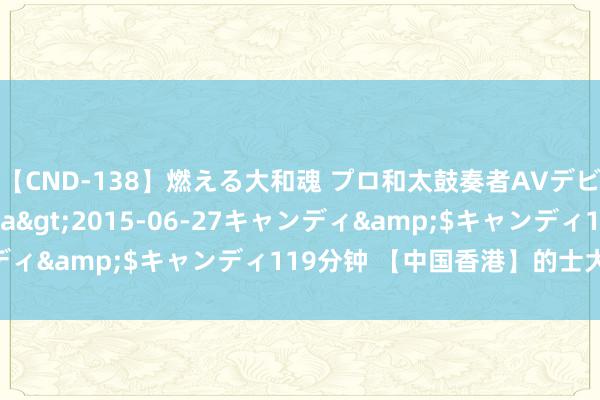【CND-138】燃える大和魂 プロ和太鼓奏者AVデビュー 如月ユナ</a>2015-06-27キャンディ&$キャンディ119分钟 【中国香港】的士大佬 粤语