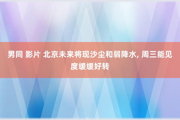 男同 影片 北京未来将现沙尘和弱降水, 周三能见度缓缓好转