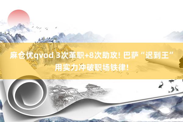 麻仓优qvod 3次革职+8次助攻! 巴萨“迟到王”用实力冲破职场铁律!