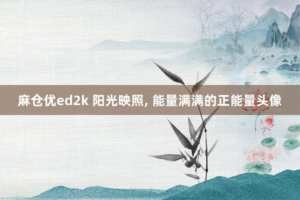麻仓优ed2k 阳光映照, 能量满满的正能量头像