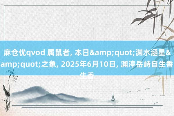 麻仓优qvod 属鼠者, 本日&quot;渊水涵星&quot;之象, 2025年6月10日, 渊渟岳峙自生香