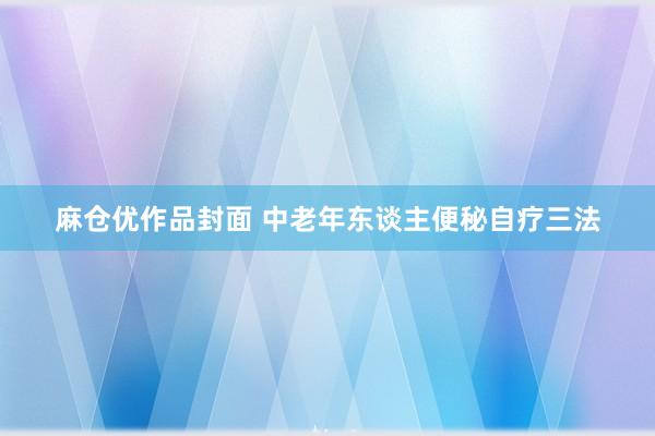 麻仓优作品封面 中老年东谈主便秘自疗三法