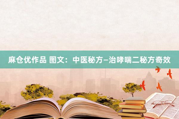 麻仓优作品 图文：中医秘方—治哮喘二秘方奇效